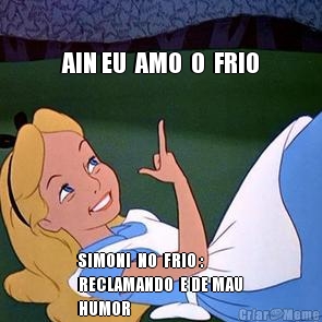 AIN EU  AMO  O  FRIO SIMONI  NO  FRIO :
RECLAMANDO  E DE MAU
HUMOR