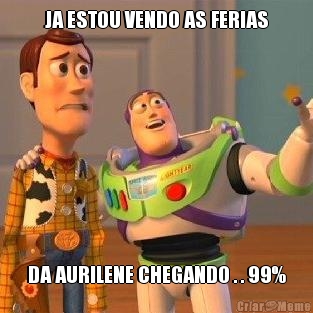 JA ESTOU VENDO AS FERIAS DA AURILENE CHEGANDO . . 99%