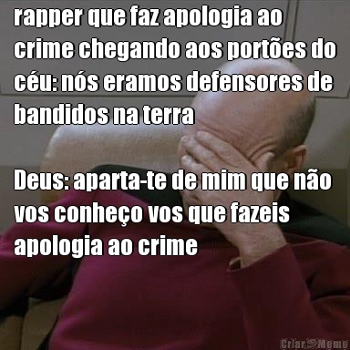 rapper que faz apologia ao
crime chegando aos portes do
cu: ns eramos defensores de
bandidos na terra 

Deus: aparta-te de mim que no
vos conheo vos que fazeis
apologia ao crime
 