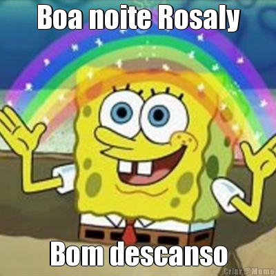 Boa noite Rosaly Bom descanso