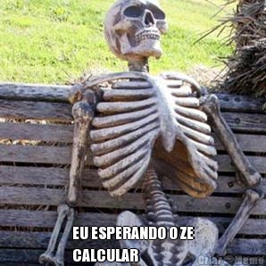  EU ESPERANDO O ZE
CALCULAR