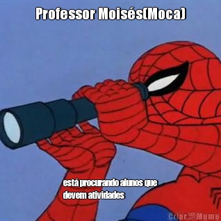 Professor Moiss(Moca) est procurando alunos que
devem atividades