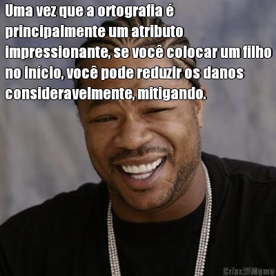 Uma vez que a ortografia 
principalmente um atributo
impressionante, se voc colocar um filho
no incio, voc pode reduzir os danos
consideravelmente, mitigando. 