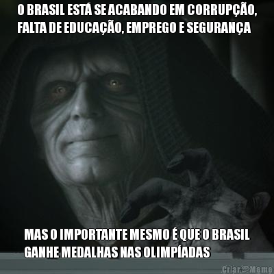 O BRASIL EST SE ACABANDO EM CORRUPO,
FALTA DE EDUCAO, EMPREGO E SEGURANA MAS O IMPORTANTE MESMO  QUE O BRASIL
GANHE MEDALHAS NAS OLIMPADAS