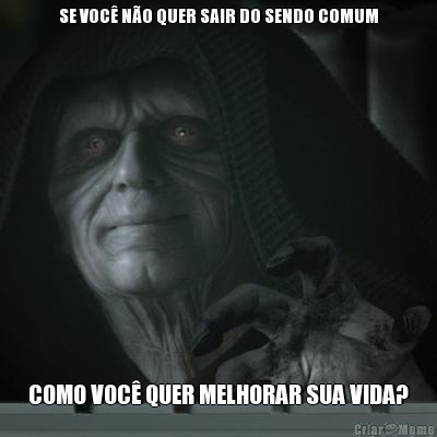 SE VOC NO QUER SAIR DO SENDO COMUM COMO VOC QUER MELHORAR SUA VIDA?