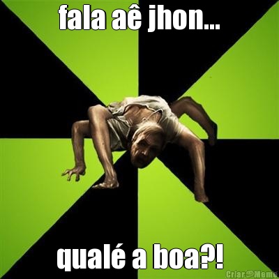 fala a jhon... qual a boa?!