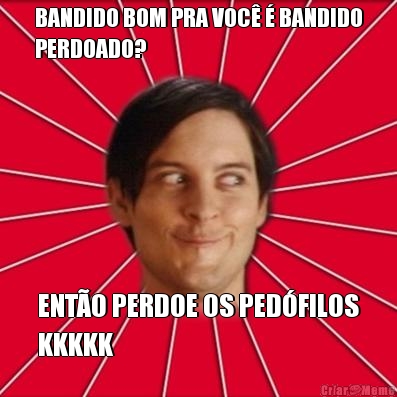 BANDIDO BOM PRA VOC  BANDIDO
PERDOADO? ENTO PERDOE OS PEDFILOS
KKKKK