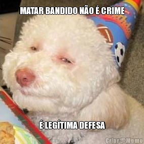 MATAR BANDIDO NO  CRIME  LEGTIMA DEFESA