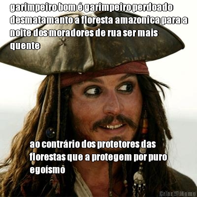 garimpeiro bom  garimpeiro perdoado
desmatamanto a floresta amazonica para a
noite dos moradores de rua ser mais
quente ao contrrio dos protetores das
florestas que a protegem por puro
egosmo