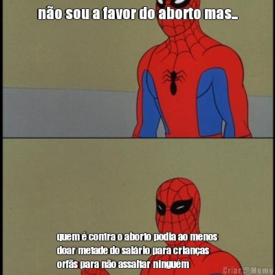 no sou a favor do aborto mas... quem  contra o aborto podia ao menos
doar metade do salrio para crianas
orfs para no assaltar ningum