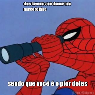 deus t vendo voc chamar todo
mundo de falso sendo que voc  o pior deles