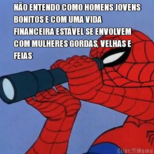 NO ENTENDO COMO HOMENS JOVENS
BONITOS E COM UMA VIDA
FINANCEIRA ESTVEL SE ENVOLVEM
COM MULHERES GORDAS, VELHAS E
FEIAS 