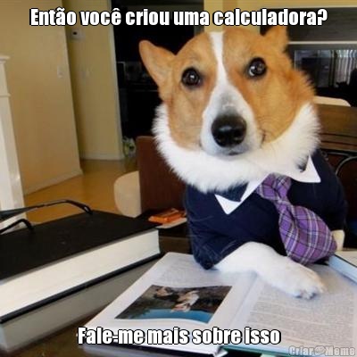 Ento voc criou uma calculadora? Fale-me mais sobre isso