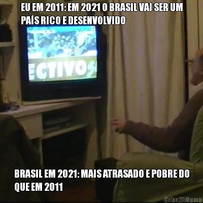 EU EM 2011: EM 2021 O BRASIL VAI SER UM
PAS RICO E DESENVOLVIDO BRASIL EM 2021: MAIS ATRASADO E POBRE DO
QUE EM 2011