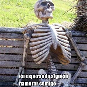  eu esperando alguem
namorar comigo