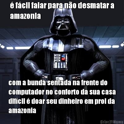  fcil falar para no desmatar a
amazonia com a bunda sentada na frente do
computador no conforto da sua casa
difcil  doar seu dinheiro em prol da
amazonia