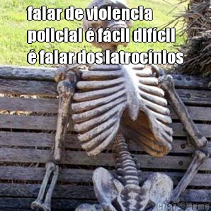 falar de violencia
policial  fcil difcil
 falar dos latrocnios 