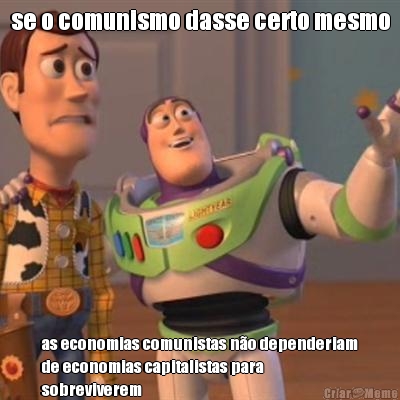 se o comunismo dasse certo mesmo as economias comunistas no dependeriam
de economias capitalistas para
sobreviverem