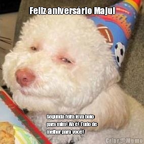 Feliz aniversrio Maju! Segunda feira leva bolo
para mim! Ah ! Tudo de
melhor para voc!