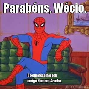 Parabns, Wcio.  o que deseja o seu
amigo Homem-Aranha.