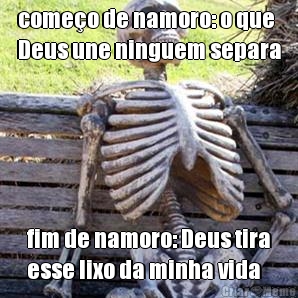 comeo de namoro: o que
Deus une ninguem separa fim de namoro: Deus tira
esse lixo da minha vida