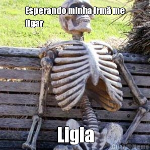 Esperando minha irm me
ligar Ligia