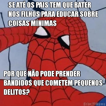 SE AT OS PAIS TEM QUE BATER
NOS FILHOS PARA EDUCAR SOBRE
COISAS MNIMAS POR QUE NO PODE PRENDER
BANDIDOS QUE COMETEM PEQUENOS
DELITOS?