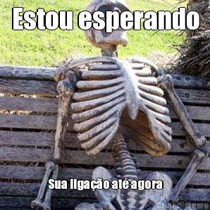 Estou esperando Sua ligao at agora