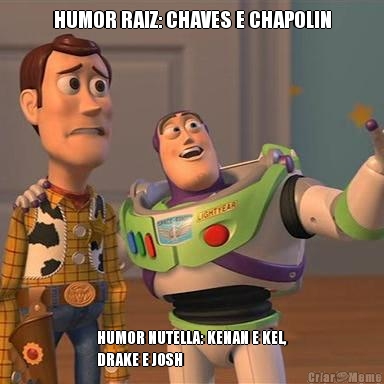 HUMOR RAIZ: CHAVES E CHAPOLIN HUMOR NUTELLA: KENAN E KEL,
DRAKE E JOSH