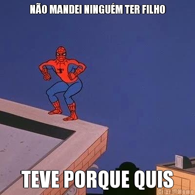 NO MANDEI NINGUM TER FILHO TEVE PORQUE QUIS