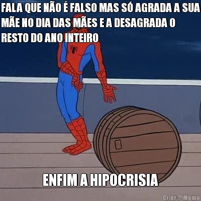 FALA QUE NO  FALSO MAS S AGRADA A SUA
ME NO DIA DAS MES E A DESAGRADA O
RESTO DO ANO INTEIRO ENFIM A HIPOCRISIA