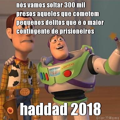 ns vamos soltar 300 mil
presos aqueles que cometem
pequenos delitos que  o maior
contingente de prisioneiros haddad 2018