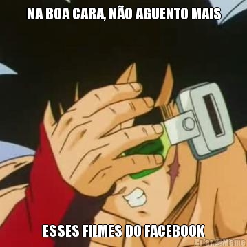 NA BOA CARA, NO AGUENTO MAIS ESSES FILMES DO FACEBOOK