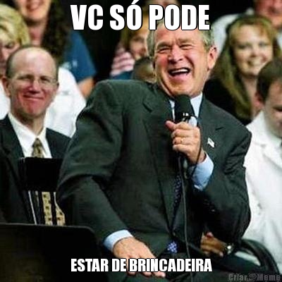 VC S PODE ESTAR DE BRINCADEIRA