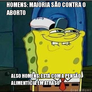 HOMENS: MAIORIA SO CONTRA O
ABORTO ALSO HOMENS: EST COM A PENSO
ALIMENTCIA EM ATRASO