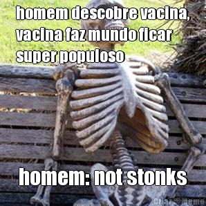 homem descobre vacina,
vacina faz mundo ficar
super populoso homem: not stonks