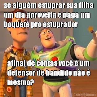 se algum estuprar sua filha
um dia aproveita e paga um
boquete pro estuprador afinal de contas voc  um
defensor de bandido no 
mesmo?