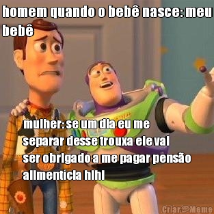 homem quando o beb nasce: meu
beb mulher: se um dia eu me
separar desse trouxa ele vai
ser obrigado a me pagar penso
alimentcia hihi