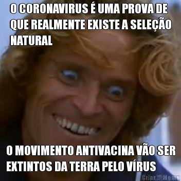 O CORONAVIRUS  UMA PROVA DE
QUE REALMENTE EXISTE A SELEO
NATURAL O MOVIMENTO ANTIVACINA VO SER
EXTINTOS DA TERRA PELO VRUS