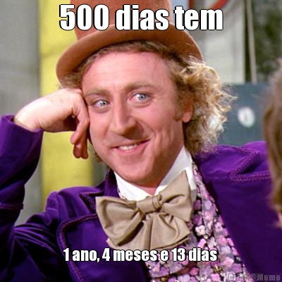 500 dias tem 1 ano, 4 meses e 13 dias