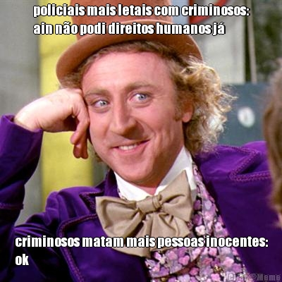 policiais mais letais com criminosos:
ain no podi direitos humanos j criminosos matam mais pessoas inocentes:
ok