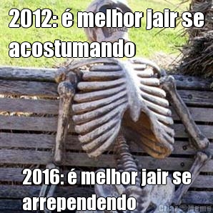 2012:  melhor jair se
acostumando 2016:  melhor jair se
arrependendo