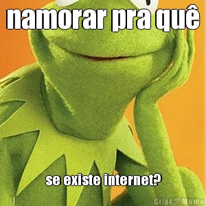 namorar pra qu se existe internet?