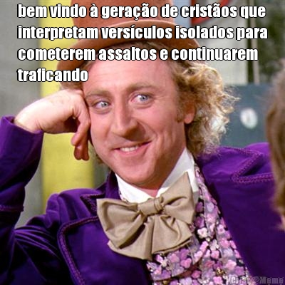 bem vindo  gerao de cristos que
interpretam versculos isolados para
cometerem assaltos e continuarem
traficando 