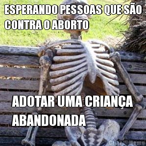 ESPERANDO PESSOAS QUE SO
CONTRA O ABORTO ADOTAR UMA CRIANA
ABANDONADA