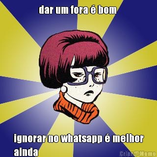 dar um fora  bom  ignorar no whatsapp  melhor
ainda