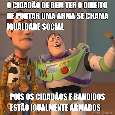 O CIDADO DE BEM TER O DIREITO
DE PORTAR UMA ARMA SE CHAMA
IGUALDADE SOCIAL POIS OS CIDADOS E BANDIDOS
ESTO IGUALMENTE ARMADOS