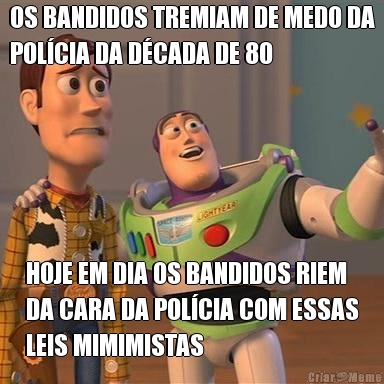 OS BANDIDOS TREMIAM DE MEDO DA
POLCIA DA DCADA DE 80 HOJE EM DIA OS BANDIDOS RIEM
DA CARA DA POLCIA COM ESSAS
LEIS MIMIMISTAS