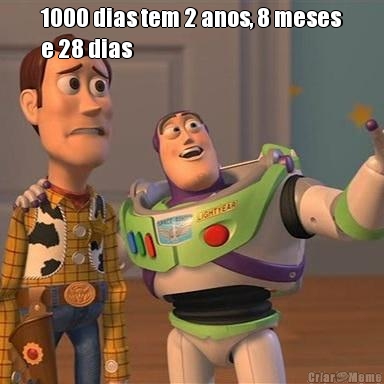 1000 dias tem 2 anos, 8 meses
e 28 dias 