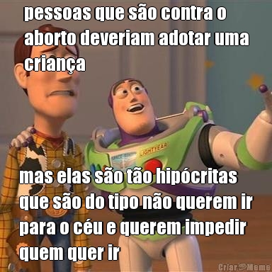 pessoas que so contra o
aborto deveriam adotar uma
criana mas elas so to hipcritas
que so do tipo no querem ir
para o cu e querem impedir
quem quer ir